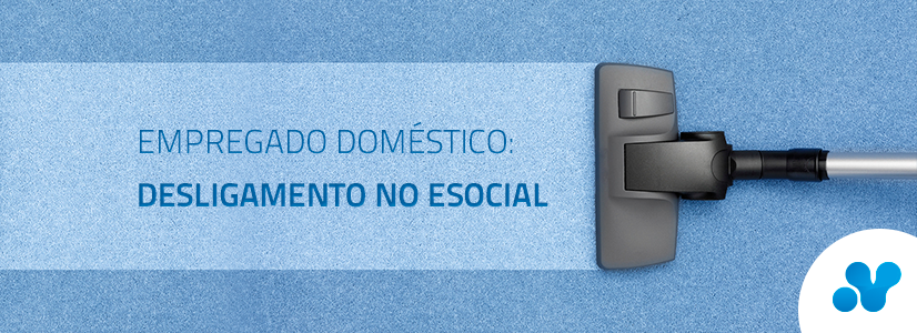 Empregado Doméstico: confira como funciona o desligamento no eSocial
